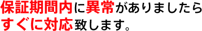 保証期間中に異常がありましたらすぐに対応致します。