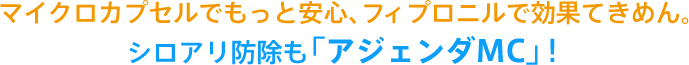 マイクロカプセルでもっと安心、フィプロニルで効果てきめん。シロアリ防除も「アジェンダMC」！