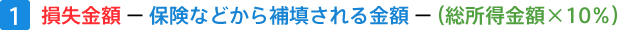 1.損失金額－保険などから補填される金額－（総所得金額×10％）