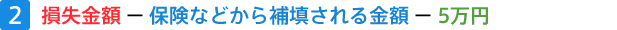 2.損失金額－保険などから補填される金額－5万円