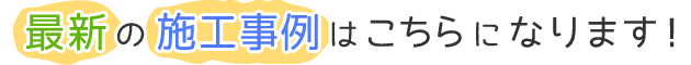 最新の施工事例はこちらになります！