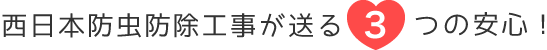 西日本防虫防除工事が送る3つの安心！