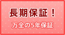 長期保証！ 万全の5年保証